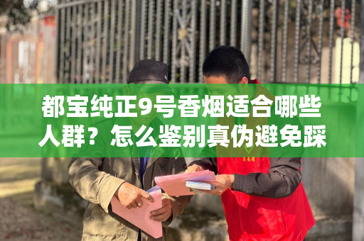 都宝纯正9号香烟适合哪些人群？怎么鉴别真伪避免踩坑？