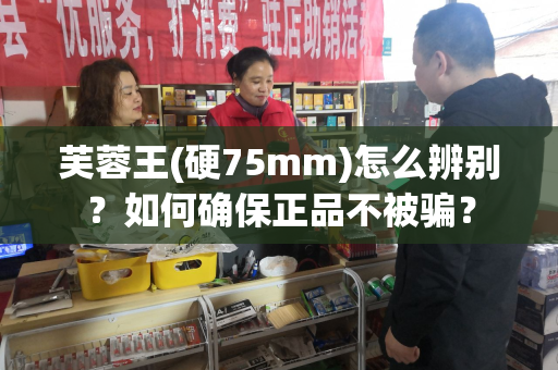 芙蓉王(硬75mm)怎么辨别？如何确保正品不被骗？